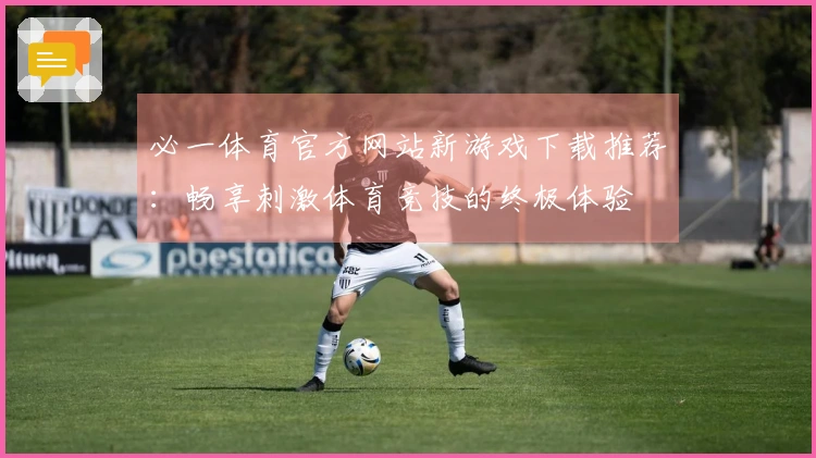 必一体育官方网站新游戏下载推荐：畅享刺激体育竞技的终极体验