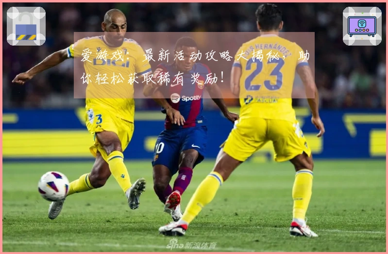 爱游戏:最新活动攻略大揭秘,助你轻松获取稀有奖励!