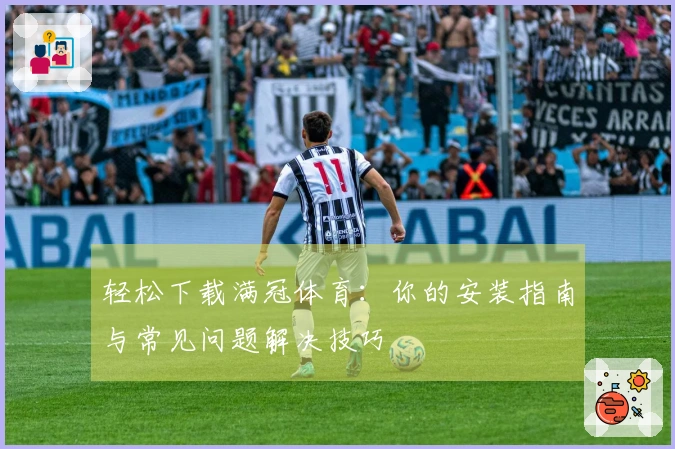 轻松下载满冠体育：你的安装指南与常见问题解决技巧