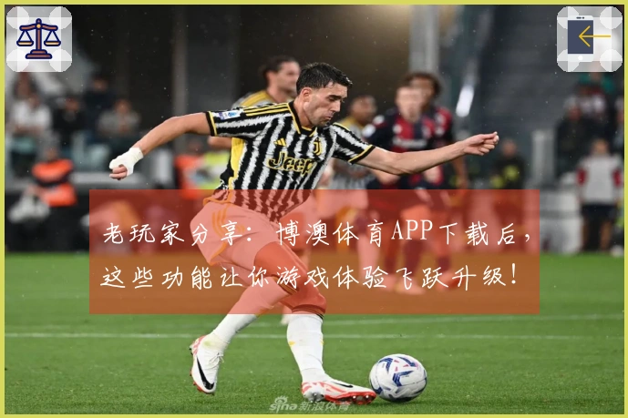老玩家分享：博澳体育APP下载后，这些功能让你游戏体验飞跃升级！