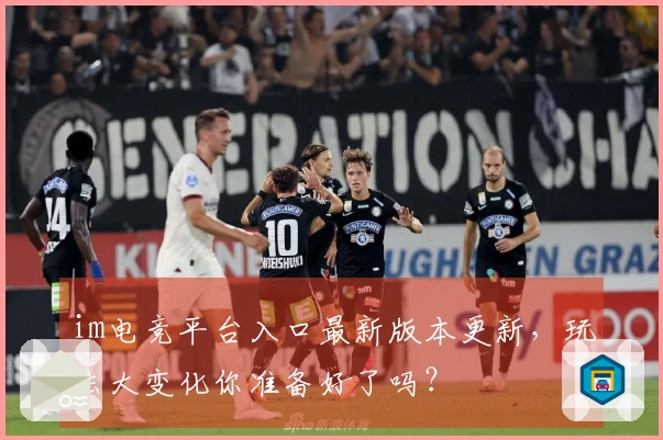 im电竞平台入口最新版本更新，玩法大变化你准备好了吗？