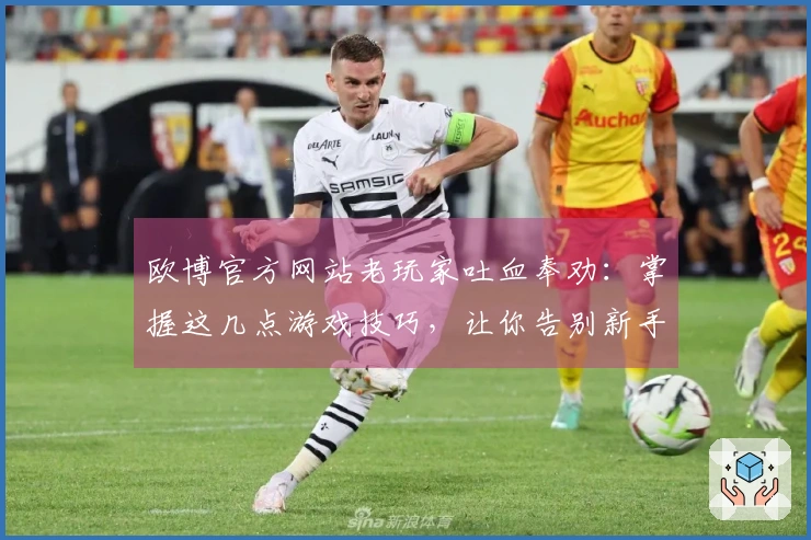 欧博官方网站老玩家吐血奉劝：掌握这几点游戏技巧，让你告别新手期，实力跃升！