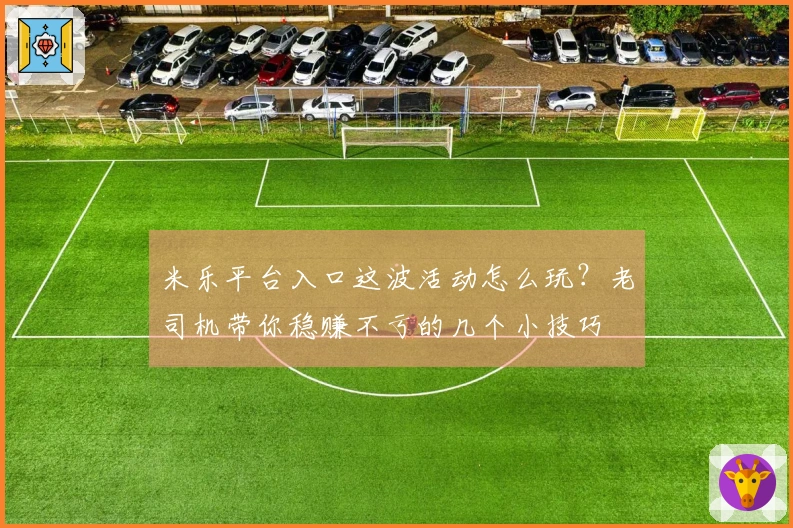 米乐平台入口这波活动怎么玩？老司机带你稳赚不亏的几个小技巧