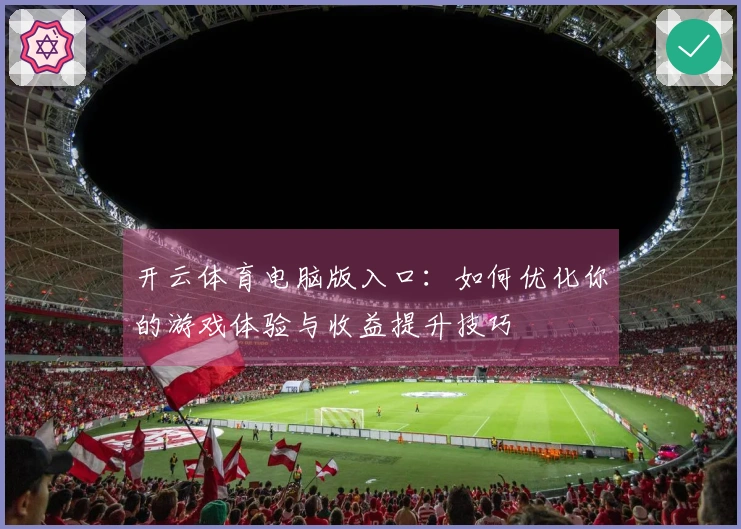 开云体育电脑版入口：如何优化你的游戏体验与收益提升技巧