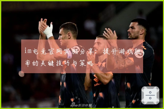 im电竞官网实测分享：提升游戏胜率的关键技巧与策略