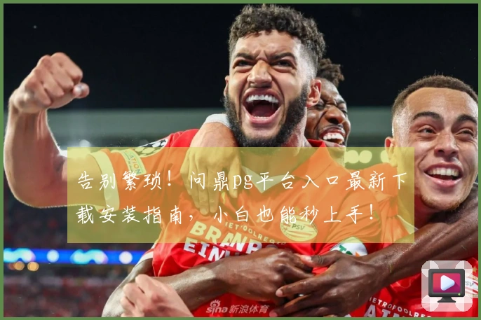 告别繁琐！问鼎pg平台入口最新下载安装指南，小白也能秒上手！