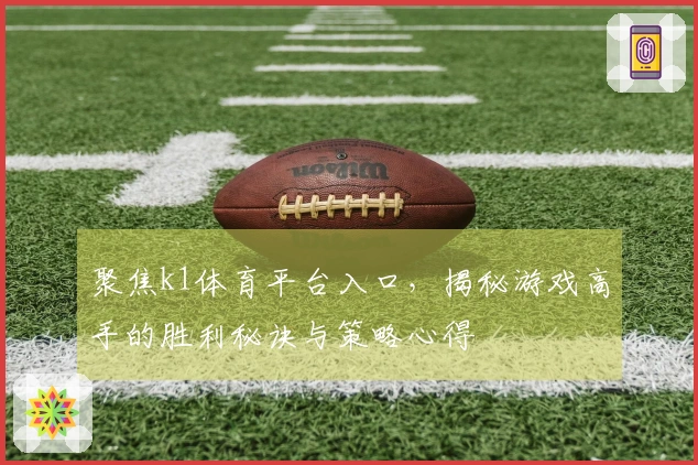 聚焦k1体育平台入口，揭秘游戏高手的胜利秘诀与策略心得