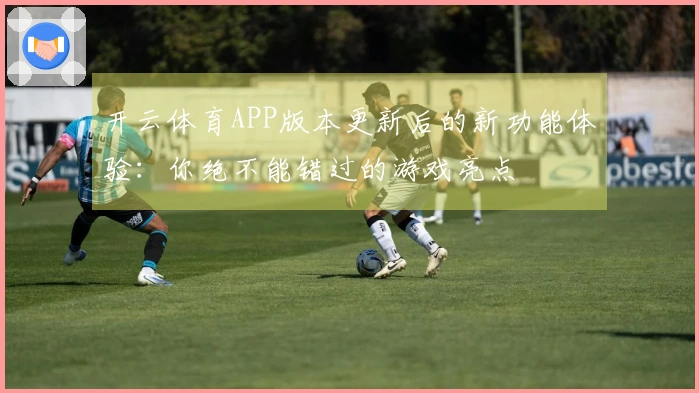 开云体育APP版本更新后的新功能体验：你绝不能错过的游戏亮点