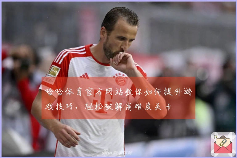 哈哈体育官方网站教你如何提升游戏技巧，轻松破解高难度关卡