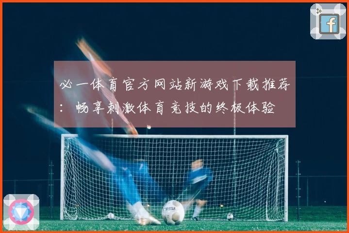 必一体育官方网站新游戏下载推荐：畅享刺激体育竞技的终极体验