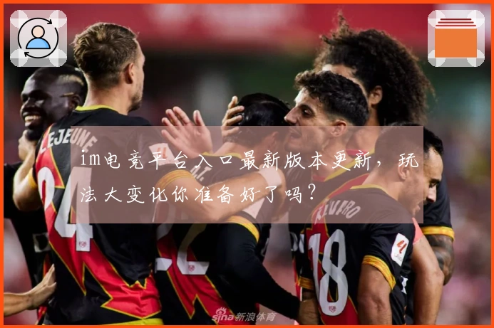 im电竞平台入口最新版本更新，玩法大变化你准备好了吗？