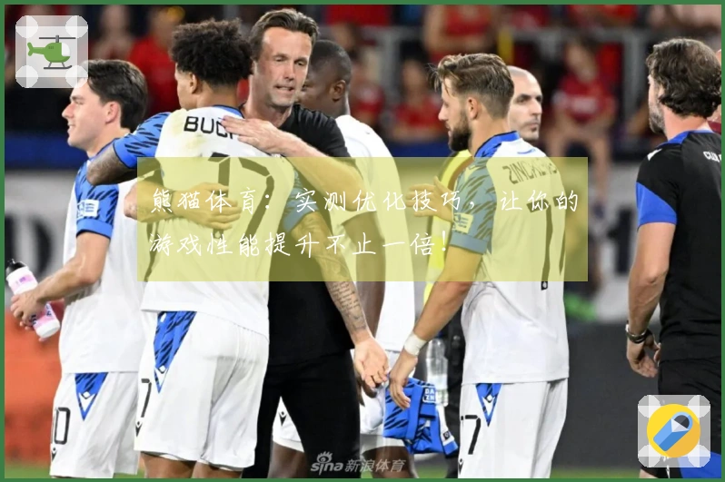 熊猫体育：实测优化技巧，让你的游戏性能提升不止一倍！