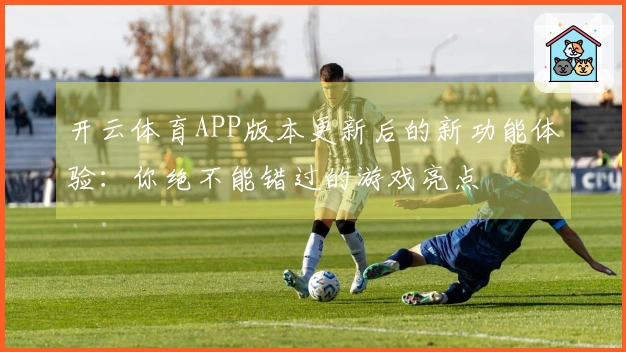 开云体育APP版本更新后的新功能体验：你绝不能错过的游戏亮点