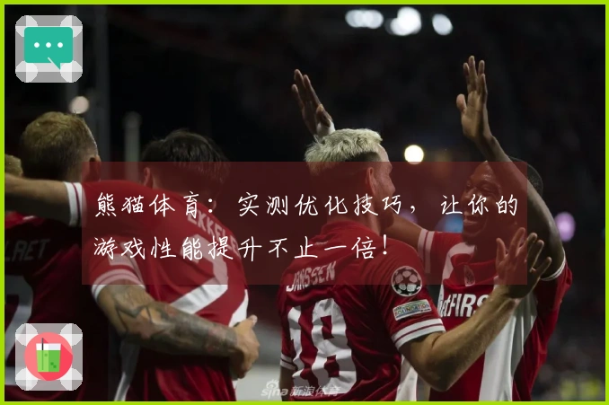 熊猫体育：实测优化技巧，让你的游戏性能提升不止一倍！